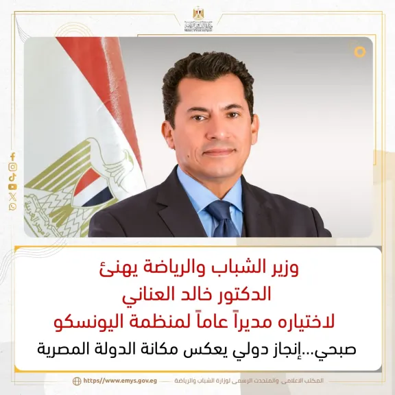 وزير الشباب والرياضة يهنئ الدكتور خالد العناني لاختياره مديراً عاماً لمنظمة اليونسكو