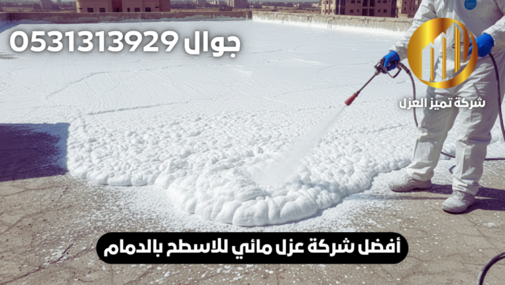 أفضل شركة عوازل اسطح بالدمام مع 5 مميزات للعزل المائي