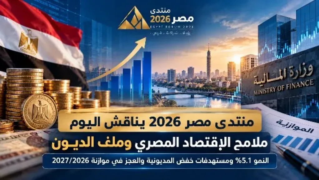 منتدى مصر 2026 يناقش ملف الديون.. مستهدفات خفض الدين إلى 78% وتحقيق نمو اقتصادي 5.1%